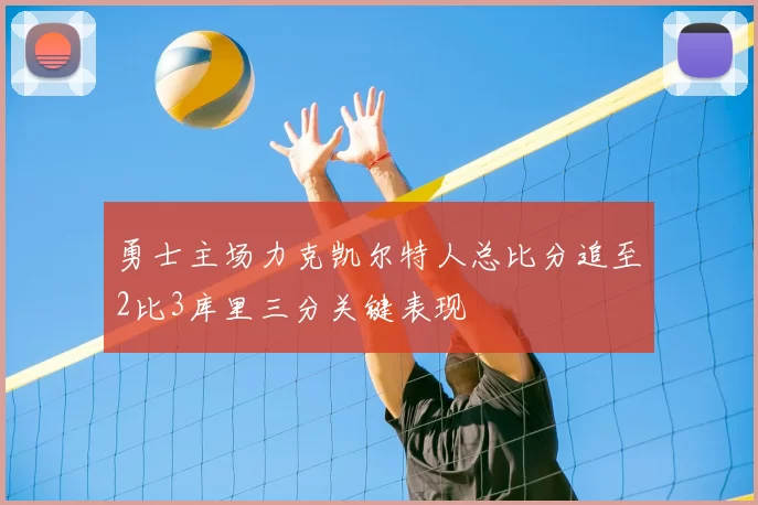 勇士主场力克凯尔特人总比分追至2比3库里三分关键表现