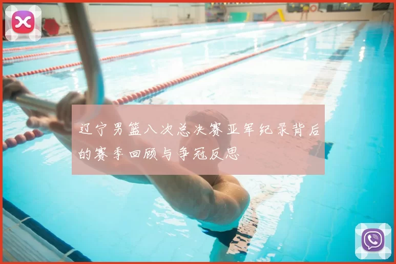 辽宁男篮八次总决赛亚军纪录背后的赛季回顾与争冠反思