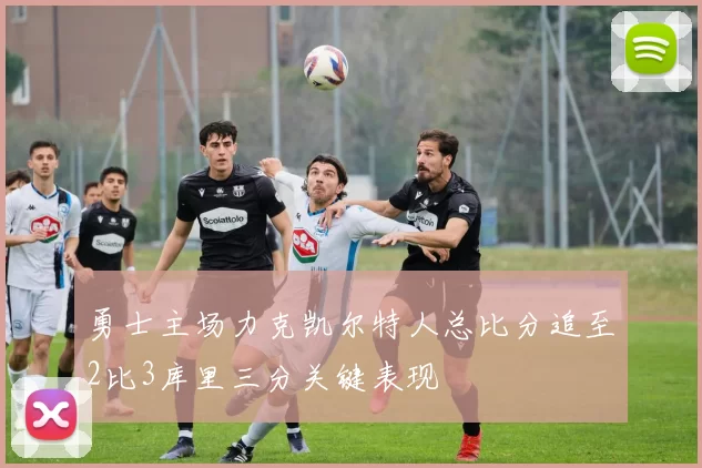 勇士主场力克凯尔特人总比分追至2比3库里三分关键表现