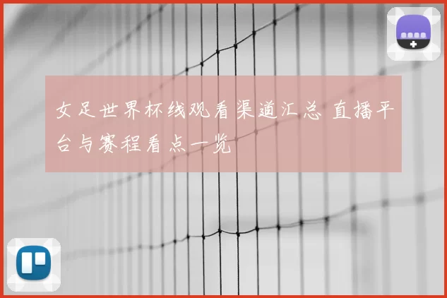 女足世界杯线观看渠道汇总 直播平台与赛程看点一览