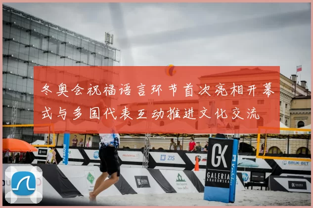 冬奥会祝福语言环节首次亮相开幕式与多国代表互动推进文化交流