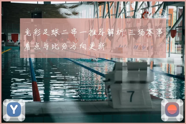 竞彩足球二串一推荐解析 三场赛事看点与比分方向更新