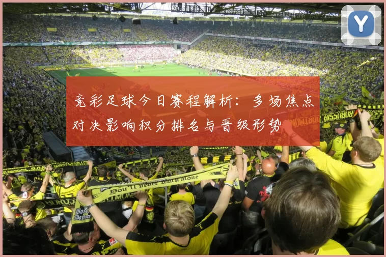 竞彩足球今日赛程解析：多场焦点对决影响积分排名与晋级形势
