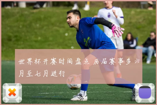 世界杯开赛时间盘点 历届赛事多六月至七月进行
