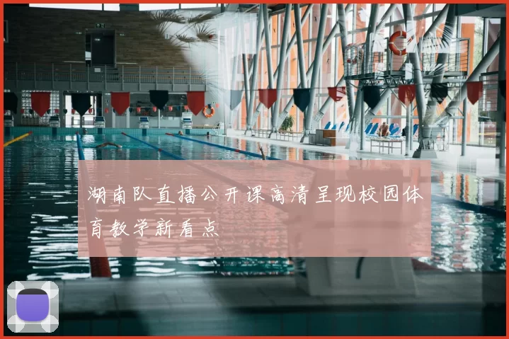 湖南队直播公开课高清呈现校园体育教学新看点