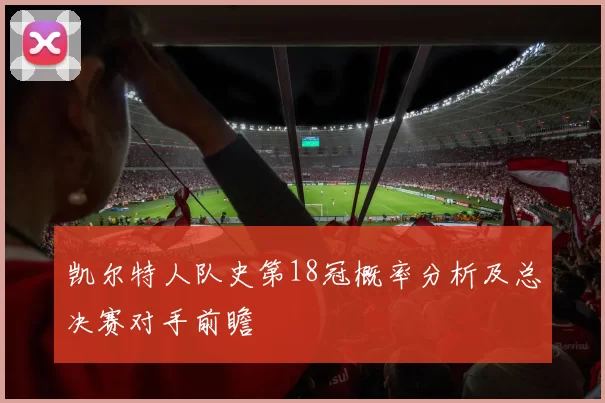 凯尔特人队史第18冠概率分析及总决赛对手前瞻
