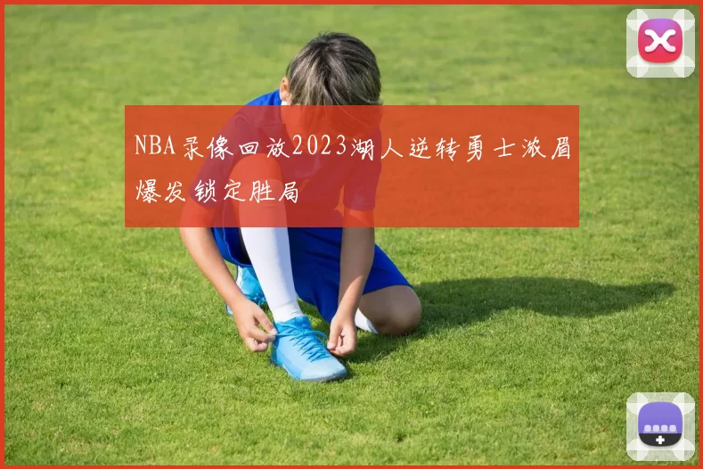 NBA录像回放2023湖人逆转勇士浓眉爆发锁定胜局
