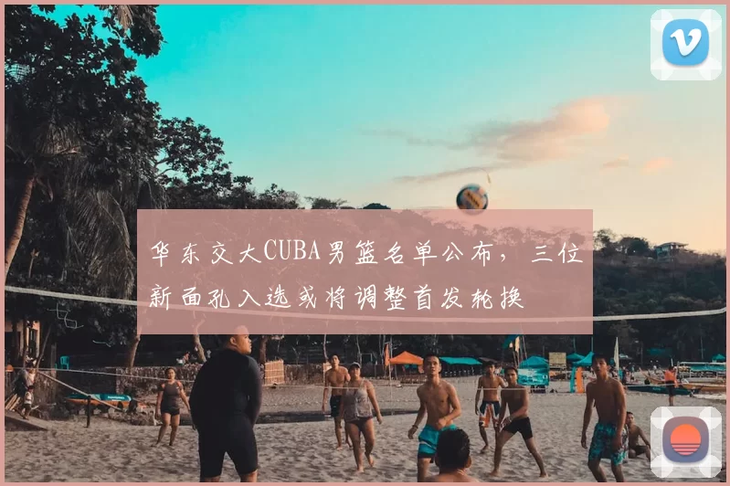 华东交大CUBA男篮名单公布,三位新面孔入选或将调整首发轮换