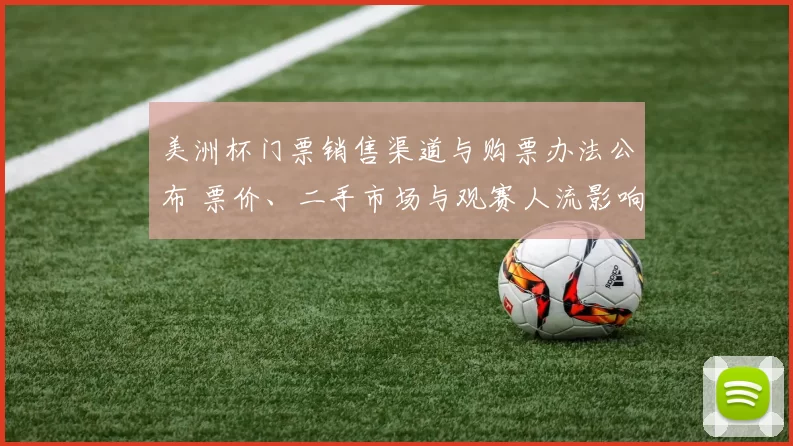 美洲杯门票销售渠道与购票办法公布 票价、二手市场与观赛人流影响解读