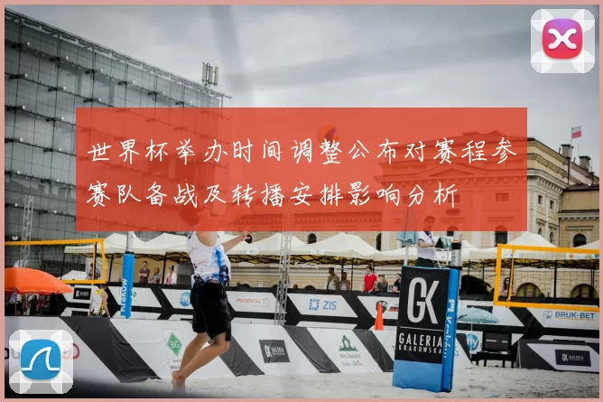 世界杯举办时间调整公布对赛程参赛队备战及转播安排影响分析