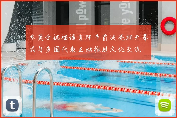冬奥会祝福语言环节首次亮相开幕式与多国代表互动推进文化交流