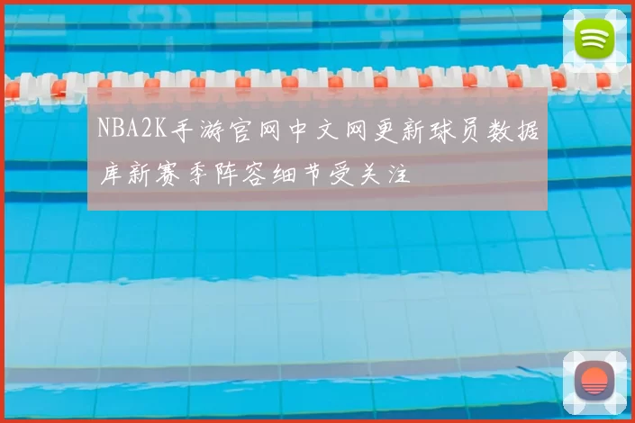 NBA2K手游官网中文网更新球员数据库新赛季阵容细节受关注