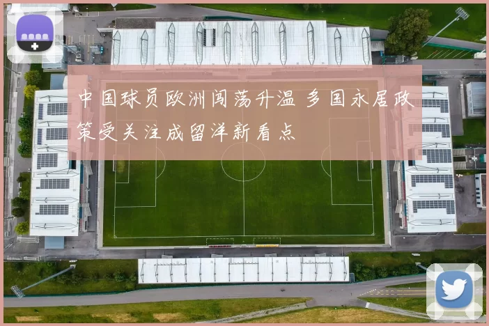 中国球员欧洲闯荡升温 多国永居政策受关注成留洋新看点