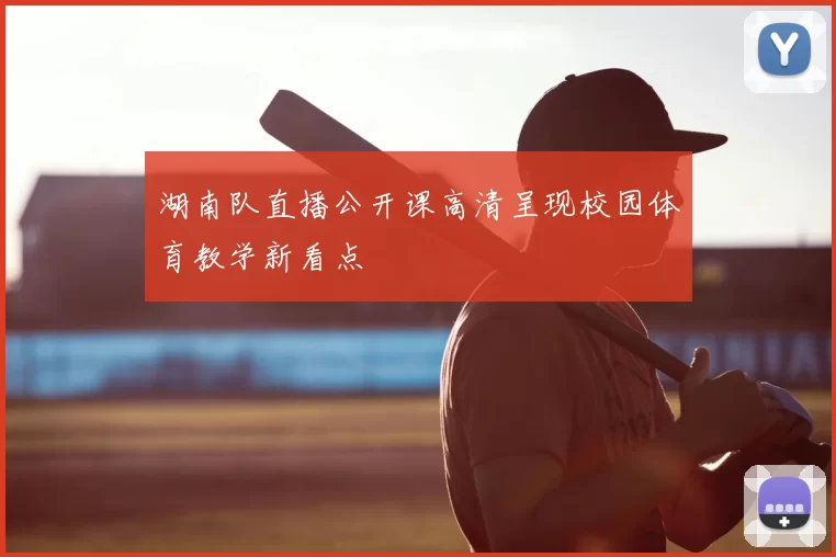 湖南队直播公开课高清呈现校园体育教学新看点