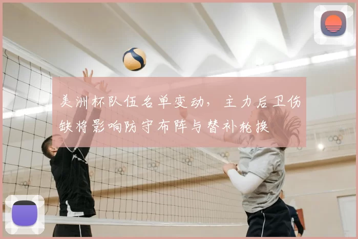 美洲杯队伍名单变动，主力后卫伤缺将影响防守布阵与替补轮换