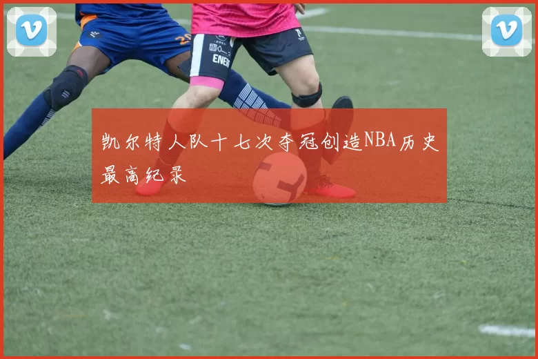 凯尔特人队十七次夺冠创造NBA历史最高纪录