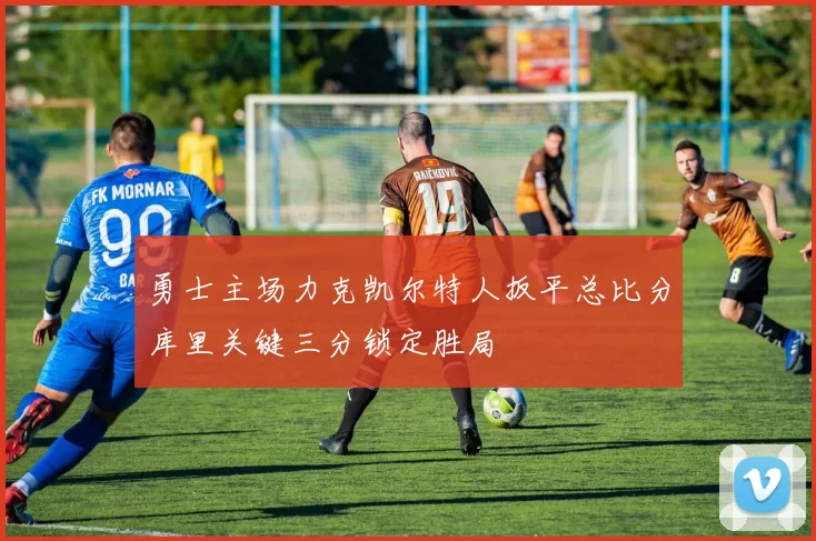 勇士主场力克凯尔特人扳平总比分库里关键三分锁定胜局