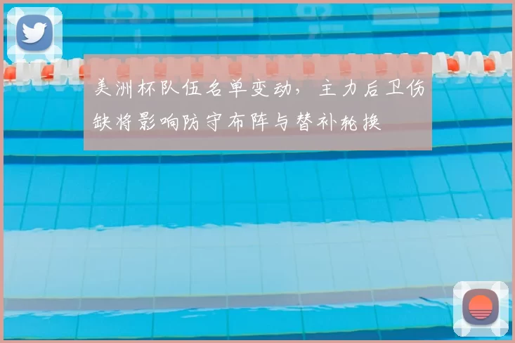 美洲杯队伍名单变动，主力后卫伤缺将影响防守布阵与替补轮换