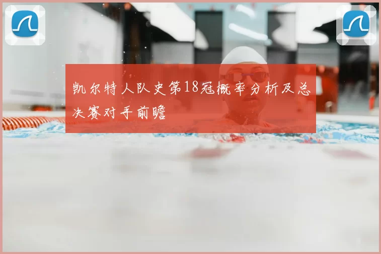 凯尔特人队史第18冠概率分析及总决赛对手前瞻