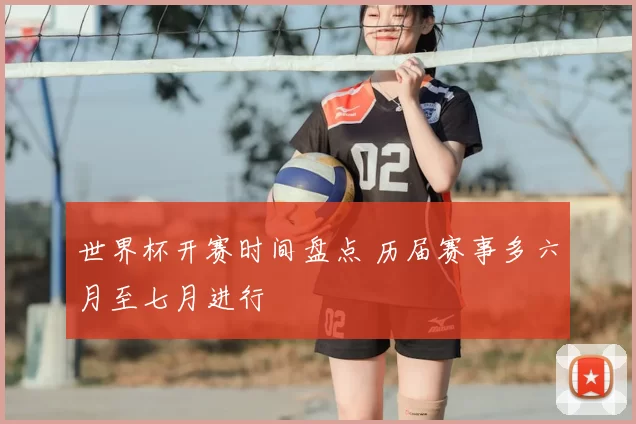 世界杯开赛时间盘点 历届赛事多六月至七月进行