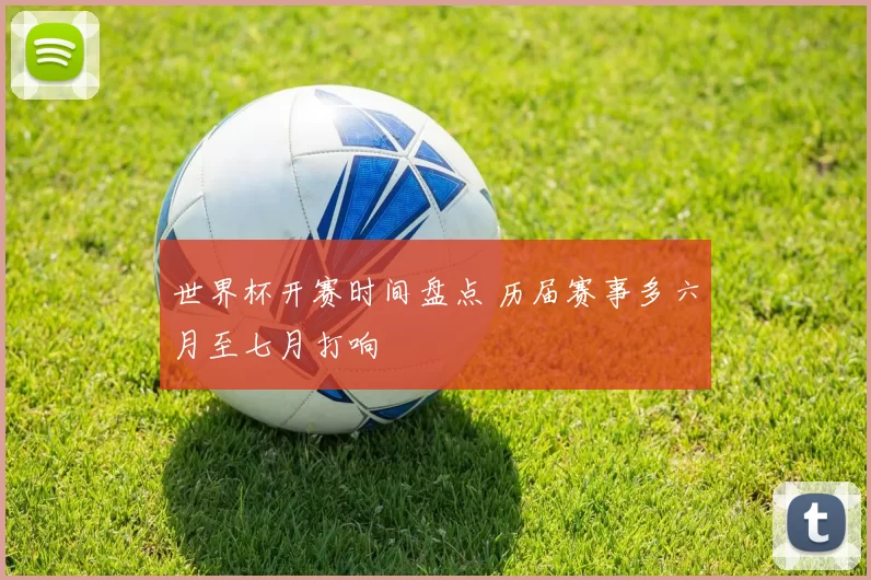 世界杯开赛时间盘点 历届赛事多六月至七月打响