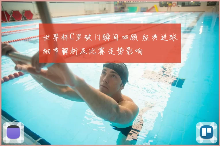 世界杯C罗破门瞬间回顾 经典进球细节解析及比赛走势影响