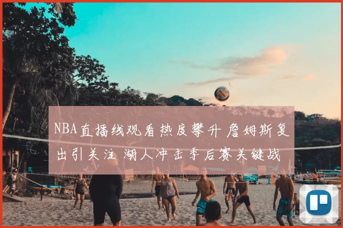 NBA直播线观看热度攀升 詹姆斯复出引关注 湖人冲击季后赛关键战