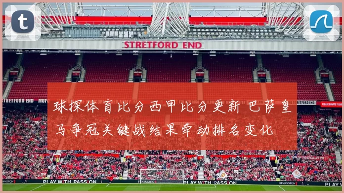 球探体育比分西甲比分更新 巴萨皇马争冠关键战结果牵动排名变化