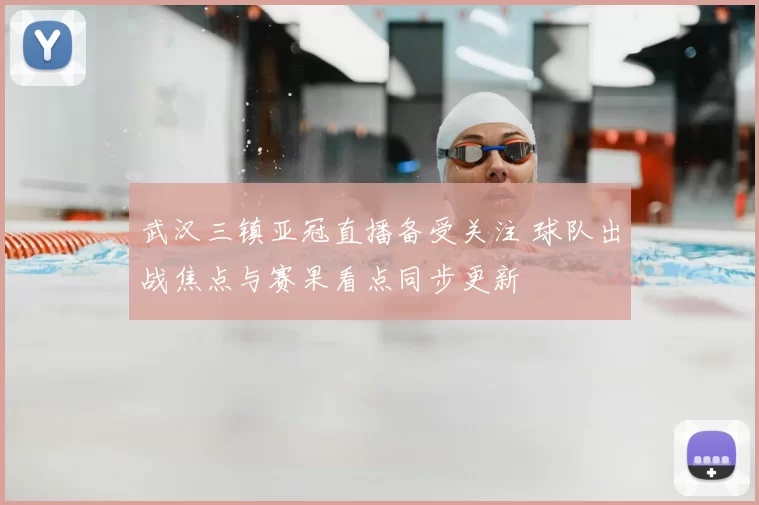 武汉三镇亚冠直播备受关注 球队出战焦点与赛果看点同步更新