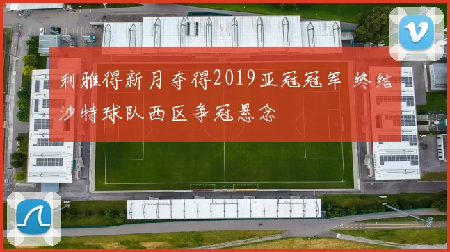 利雅得新月夺得2019亚冠冠军 终结沙特球队西区争冠悬念