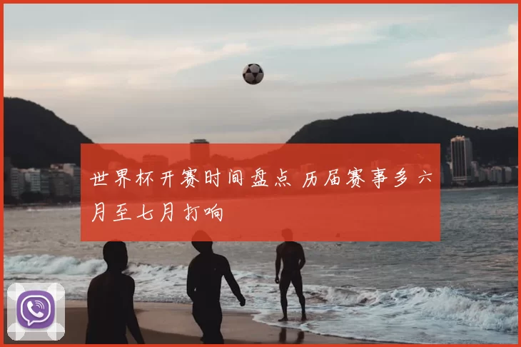 世界杯开赛时间盘点 历届赛事多六月至七月打响