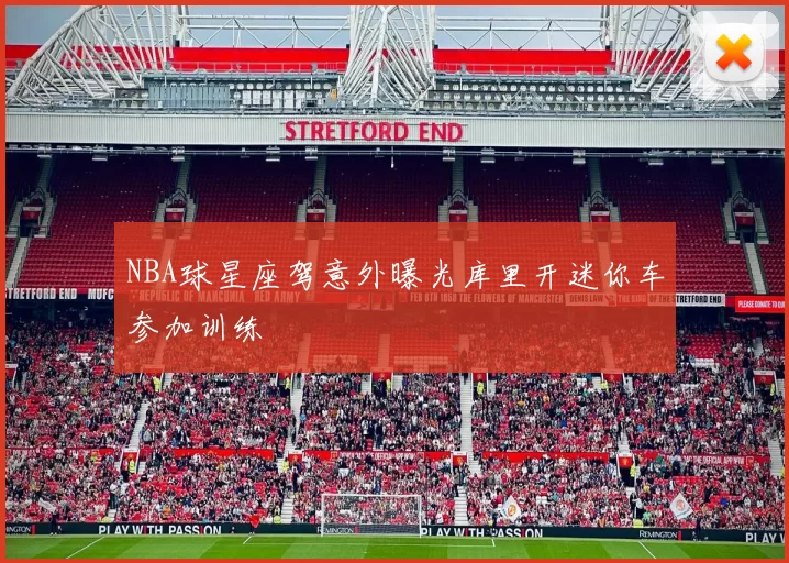 NBA球星座驾意外曝光库里开迷你车参加训练