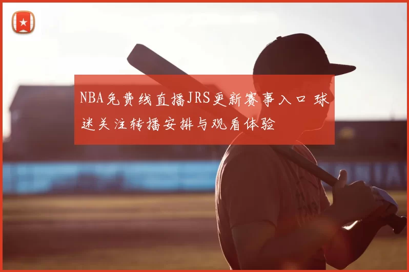 NBA免费线直播JRS更新赛事入口 球迷关注转播安排与观看体验