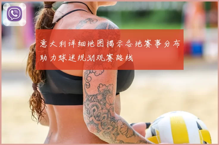 意大利详细地图揭示各地赛事分布助力球迷规划观赛路线