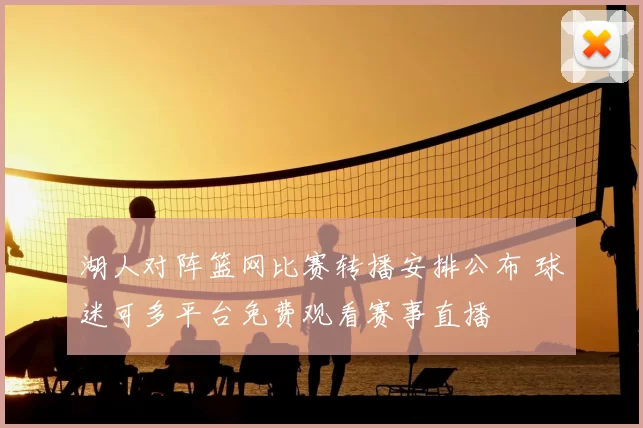 湖人对阵篮网比赛转播安排公布 球迷可多平台免费观看赛事直播