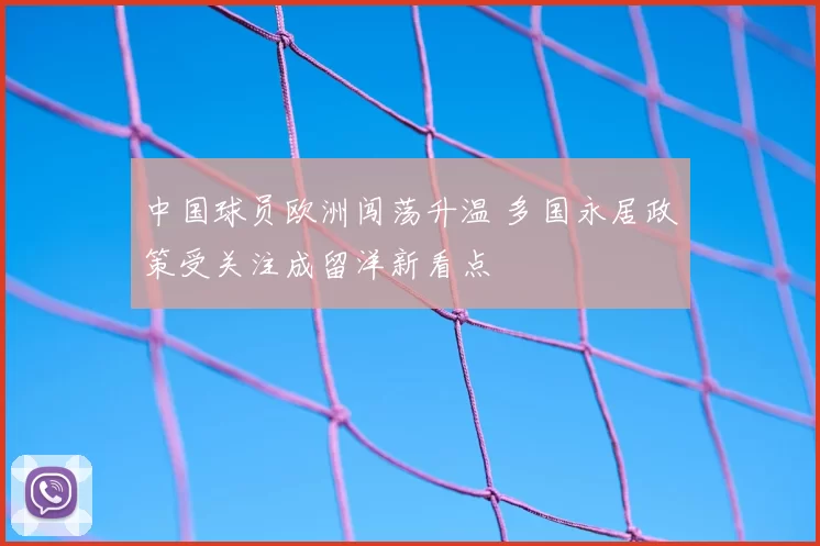 中国球员欧洲闯荡升温 多国永居政策受关注成留洋新看点