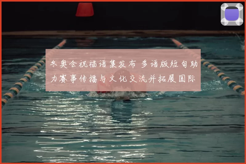 冬奥会祝福语集发布 多语版短句助力赛事传播与文化交流并拓展国际影响