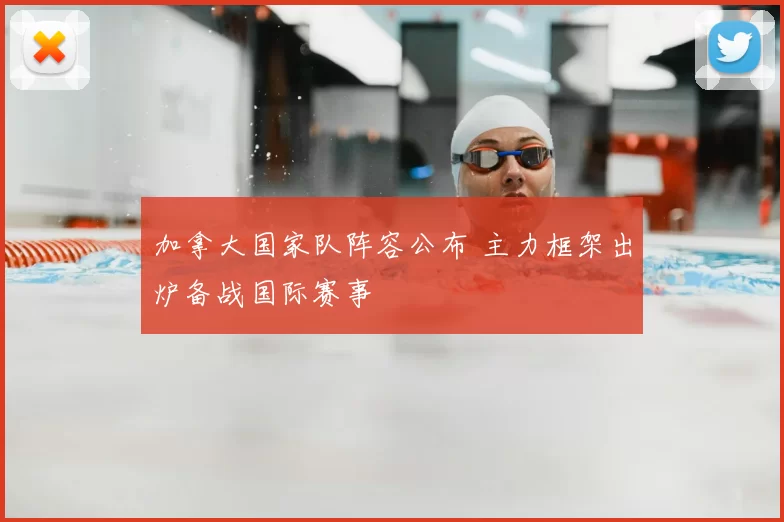 加拿大国家队阵容公布 主力框架出炉备战国际赛事