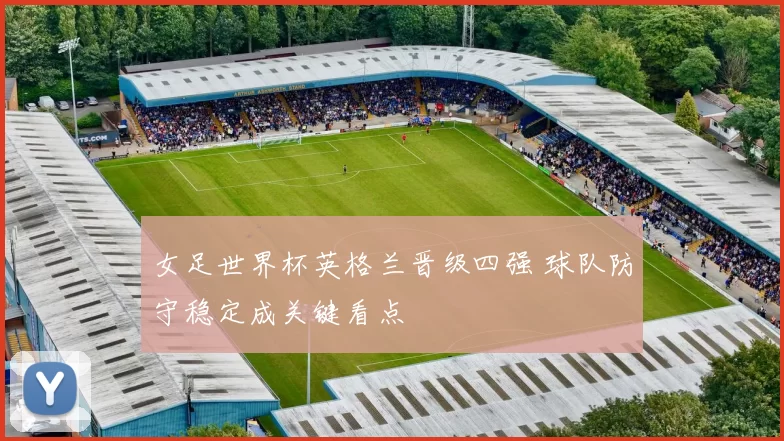 女足世界杯英格兰晋级四强 球队防守稳定成关键看点