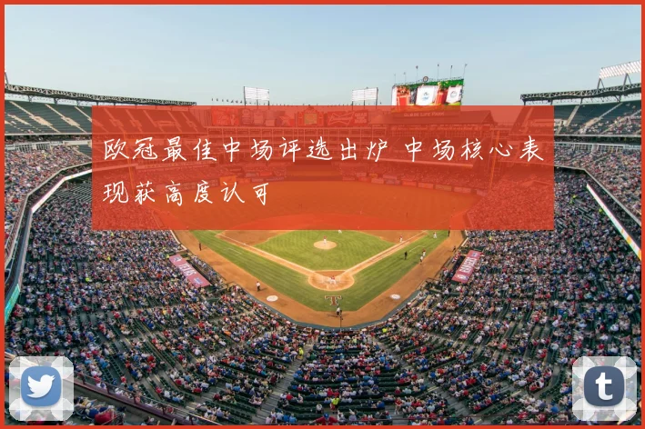 欧冠最佳中场评选出炉 中场核心表现获高度认可