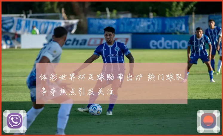 体彩世界杯足球赔率出炉 热门球队争夺焦点引发关注