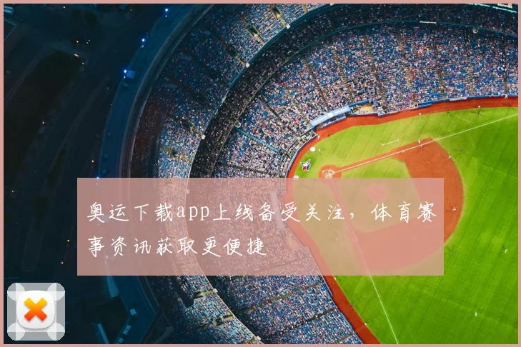 奥运下载app上线备受关注，体育赛事资讯获取更便捷
