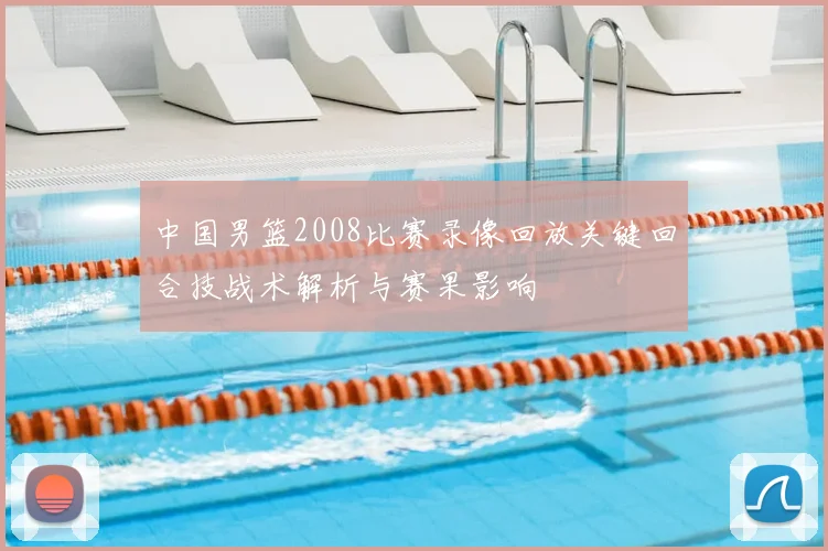 中国男篮2008比赛录像回放关键回合技战术解析与赛果影响