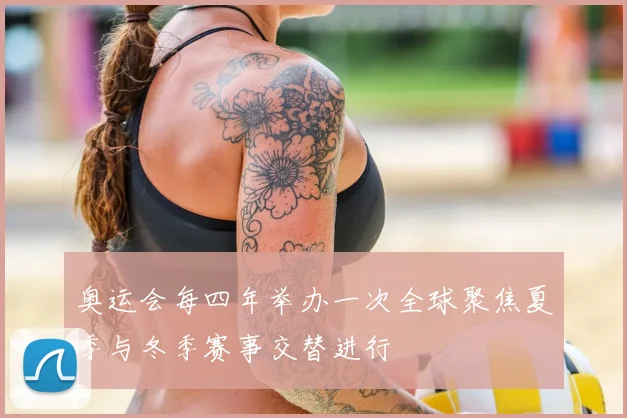 奥运会每四年举办一次全球聚焦夏季与冬季赛事交替进行